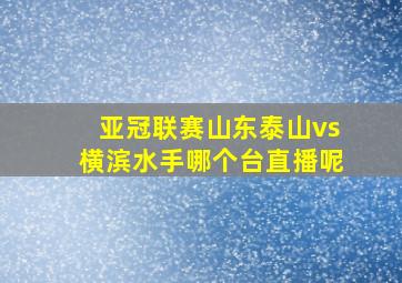 亚冠联赛山东泰山vs横滨水手哪个台直播呢