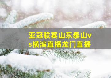 亚冠联赛山东泰山vs横滨直播龙门直播