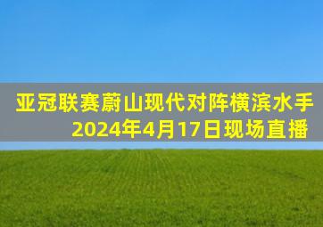 亚冠联赛蔚山现代对阵横滨水手2024年4月17日现场直播