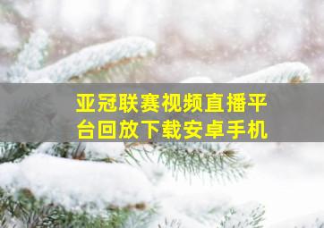 亚冠联赛视频直播平台回放下载安卓手机