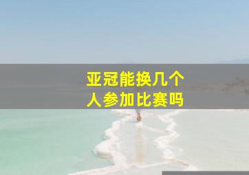 亚冠能换几个人参加比赛吗