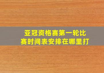 亚冠资格赛第一轮比赛时间表安排在哪里打