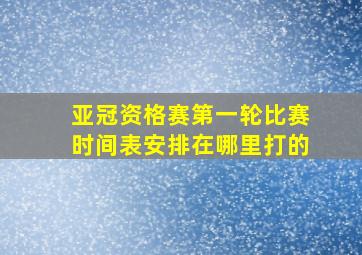 亚冠资格赛第一轮比赛时间表安排在哪里打的