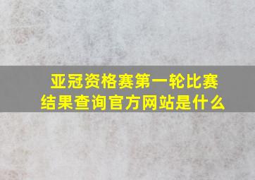 亚冠资格赛第一轮比赛结果查询官方网站是什么