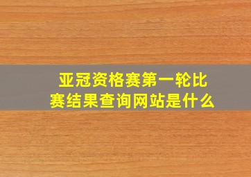 亚冠资格赛第一轮比赛结果查询网站是什么