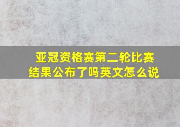 亚冠资格赛第二轮比赛结果公布了吗英文怎么说