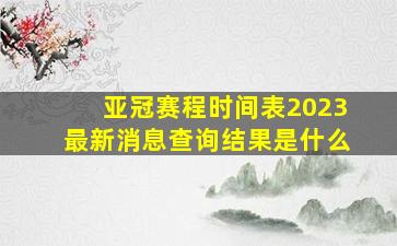 亚冠赛程时间表2023最新消息查询结果是什么