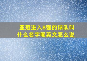 亚冠进入8强的球队叫什么名字呢英文怎么说