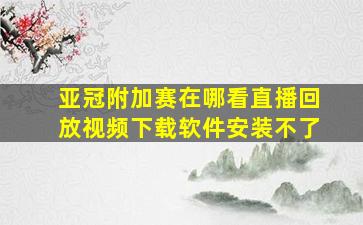 亚冠附加赛在哪看直播回放视频下载软件安装不了