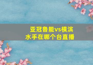 亚冠鲁能vs横滨水手在哪个台直播