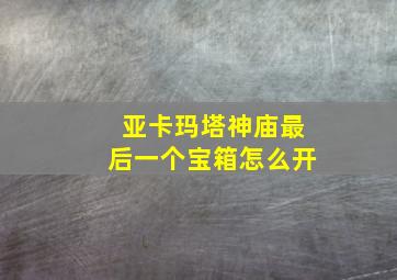 亚卡玛塔神庙最后一个宝箱怎么开