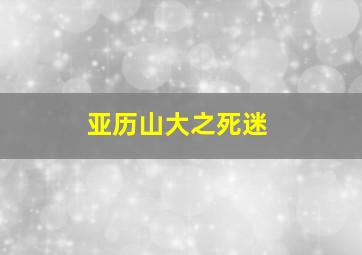 亚历山大之死迷