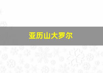 亚历山大罗尔