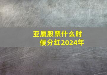 亚厦股票什么时候分红2024年