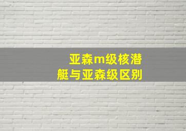 亚森m级核潜艇与亚森级区别