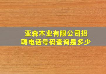 亚森木业有限公司招聘电话号码查询是多少