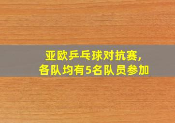 亚欧乒乓球对抗赛,各队均有5名队员参加