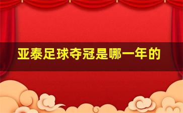 亚泰足球夺冠是哪一年的