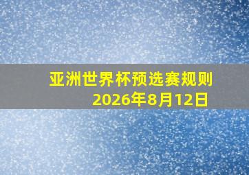 亚洲世界杯预选赛规则2026年8月12日