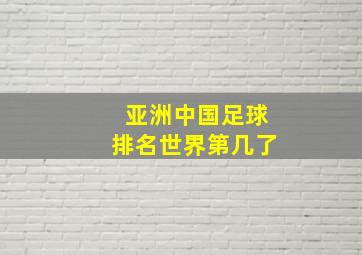 亚洲中国足球排名世界第几了