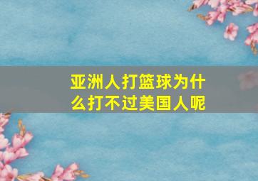 亚洲人打篮球为什么打不过美国人呢