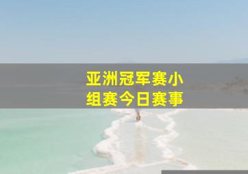 亚洲冠军赛小组赛今日赛事