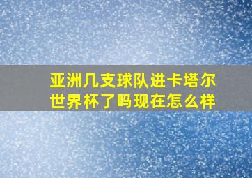 亚洲几支球队进卡塔尔世界杯了吗现在怎么样