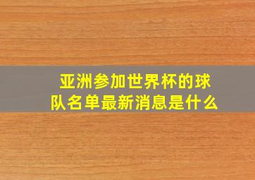 亚洲参加世界杯的球队名单最新消息是什么