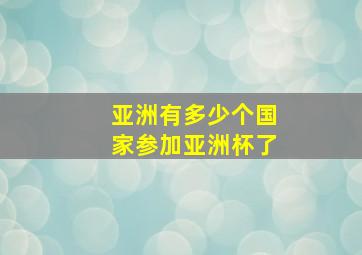 亚洲有多少个国家参加亚洲杯了