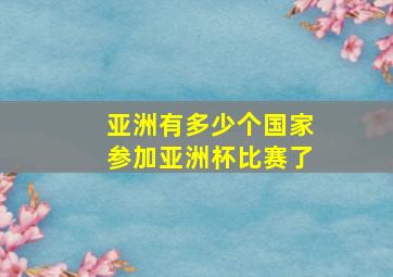 亚洲有多少个国家参加亚洲杯比赛了