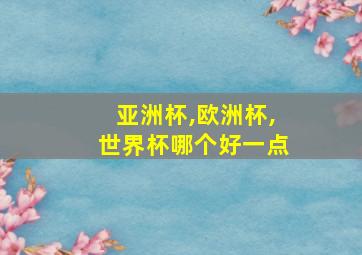 亚洲杯,欧洲杯,世界杯哪个好一点