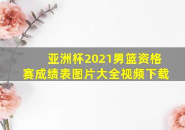 亚洲杯2021男篮资格赛成绩表图片大全视频下载