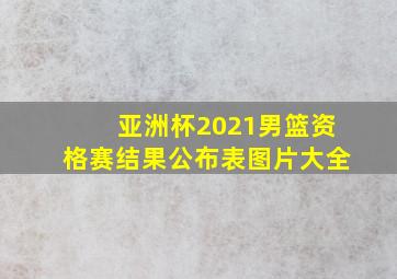 亚洲杯2021男篮资格赛结果公布表图片大全