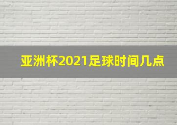 亚洲杯2021足球时间几点