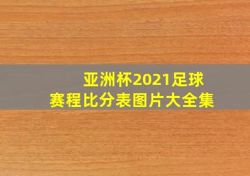 亚洲杯2021足球赛程比分表图片大全集