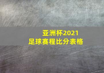 亚洲杯2021足球赛程比分表格