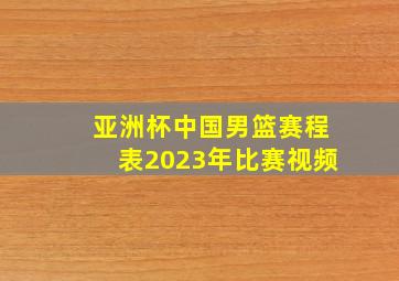 亚洲杯中国男篮赛程表2023年比赛视频