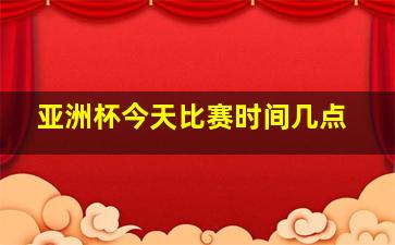 亚洲杯今天比赛时间几点