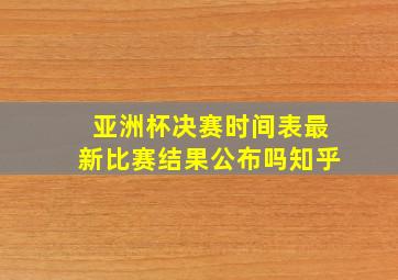 亚洲杯决赛时间表最新比赛结果公布吗知乎