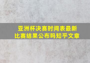 亚洲杯决赛时间表最新比赛结果公布吗知乎文章