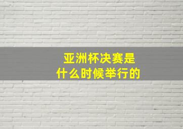 亚洲杯决赛是什么时候举行的