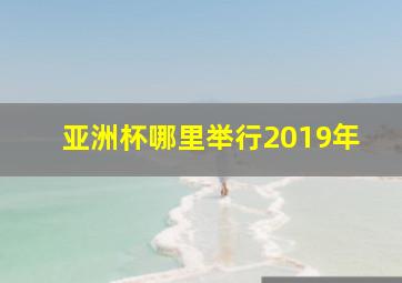 亚洲杯哪里举行2019年