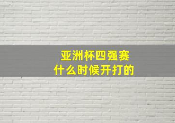 亚洲杯四强赛什么时候开打的