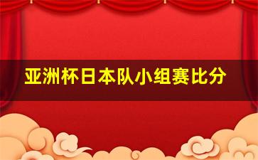 亚洲杯日本队小组赛比分