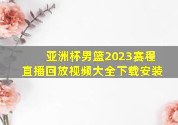 亚洲杯男篮2023赛程直播回放视频大全下载安装