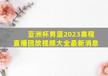 亚洲杯男篮2023赛程直播回放视频大全最新消息