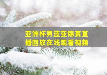 亚洲杯男篮亚锦赛直播回放在线观看视频