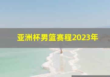 亚洲杯男篮赛程2023年