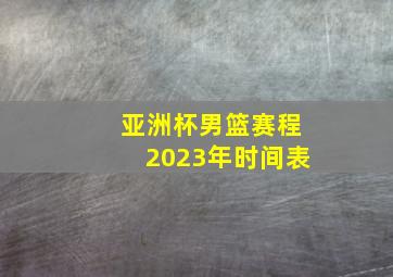 亚洲杯男篮赛程2023年时间表