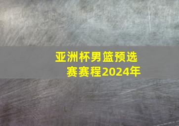 亚洲杯男篮预选赛赛程2024年